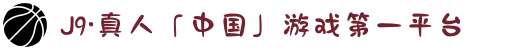 J9·真人「中国」游戏第一平台